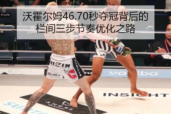 沃霍尔姆46.70秒夺冠背后的栏间三步节奏优化之路