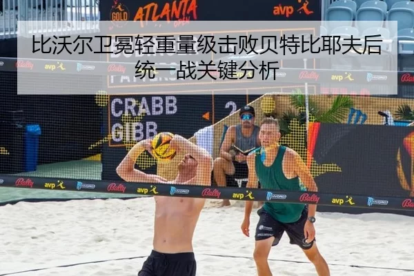 比沃尔卫冕轻重量级击败贝特比耶夫后统一战关键分析